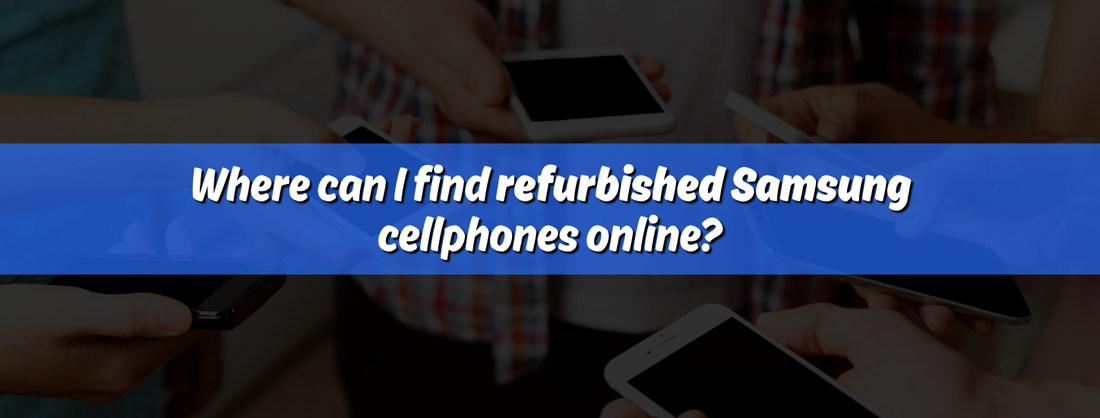 Buy Refurbished Samsung Phones Online – Your Ultimate Guide